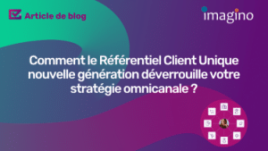 Comment le Référentiel Client Unique nouvelle génération déverrouille votre stratégie omnicanale