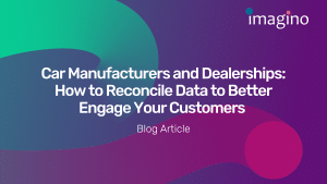 Car Manufacturers and Dealerships: How to Reconcile Data to Better Engage Your Customers 
