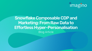 Snowflake Composable CDP and Marketing: From Raw Data to Effortless Hyper-Personalisation